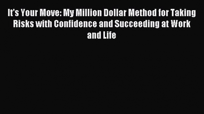 Download It's Your Move: My Million Dollar Method for Taking Risks with Confidence and Succeeding