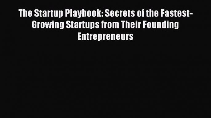 Read The Startup Playbook: Secrets of the Fastest-Growing Startups from Their Founding Entrepreneurs