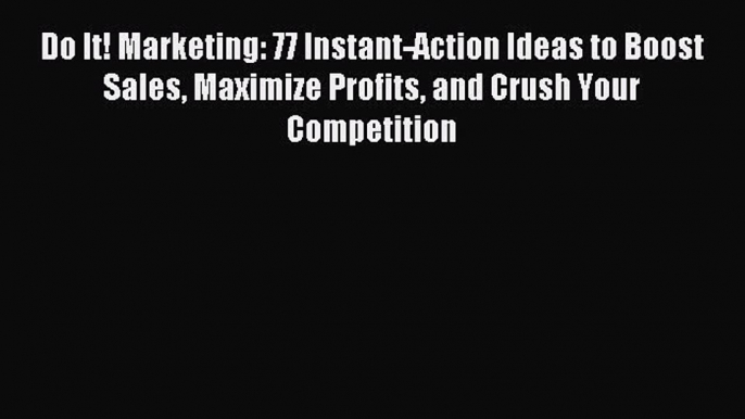 Read Do It! Marketing: 77 Instant-Action Ideas to Boost Sales Maximize Profits and Crush Your