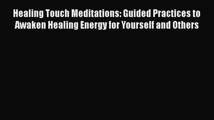 Read Healing Touch Meditations: Guided Practices to Awaken Healing Energy for Yourself and