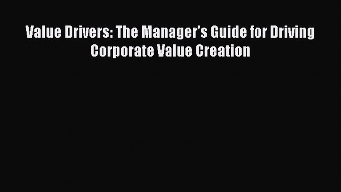 Read Value Drivers: The Manager's Guide for Driving Corporate Value Creation Ebook Free