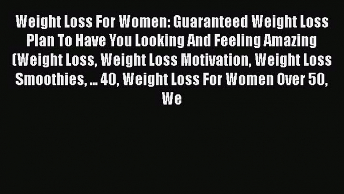 Read Weight Loss For Women: Guaranteed Weight Loss Plan To Have You Looking And Feeling Amazing