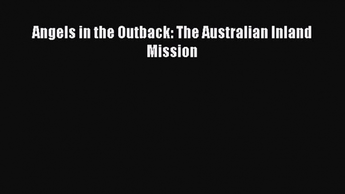 Read Angels in the Outback: The Australian Inland Mission PDF Online