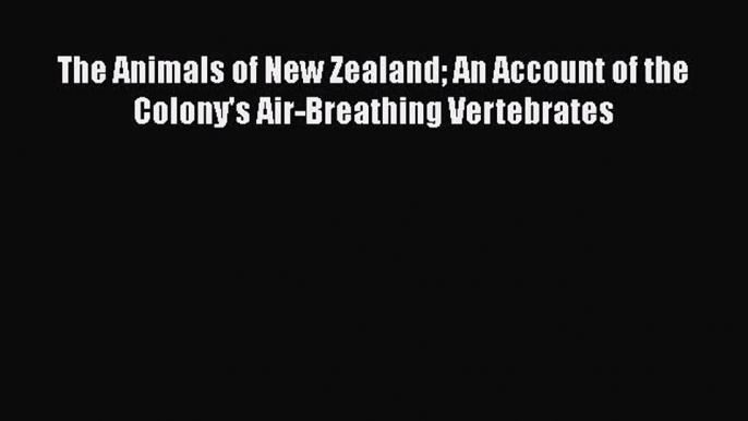 Read The Animals of New Zealand An Account of the Colony's Air-Breathing Vertebrates Ebook