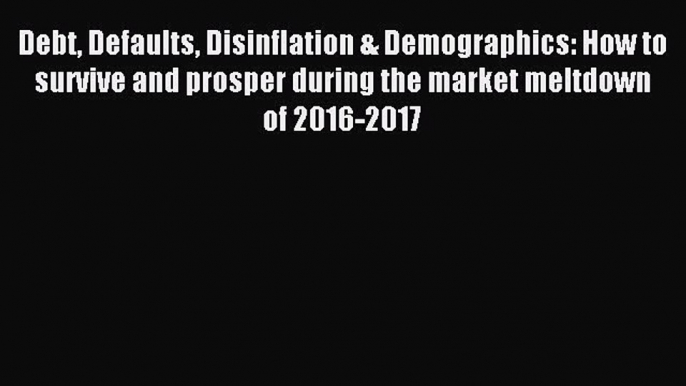 Read Debt Defaults Disinflation & Demographics: How to survive and prosper during the market