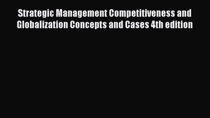 Read Strategic Management Competitiveness and Globalization Concepts and Cases 4th edition