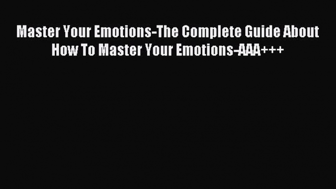 Read Master Your Emotions-The Complete Guide About How To Master Your Emotions-AAA+++ Ebook