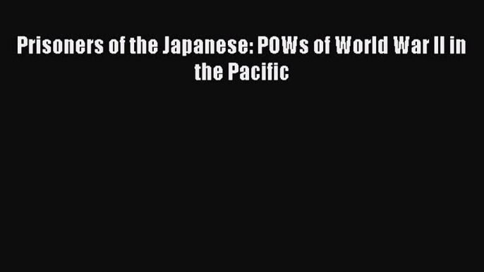 Read Prisoners of the Japanese: POWs of World War II in the Pacific Ebook Online