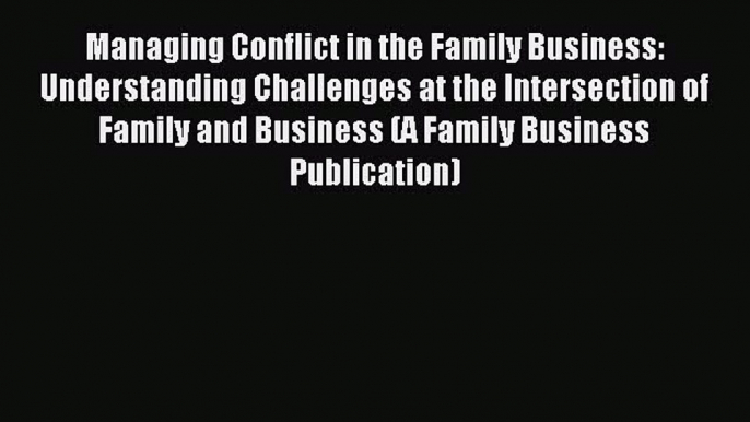 Read Managing Conflict in the Family Business: Understanding Challenges at the Intersection