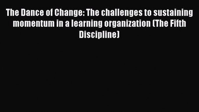 Read The Dance of Change: The challenges to sustaining momentum in a learning organization