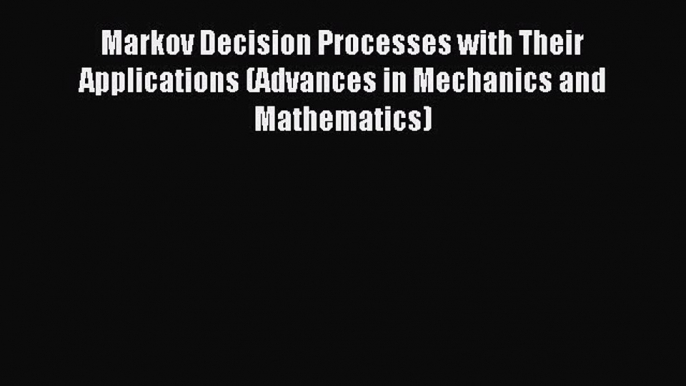 Read Markov Decision Processes with Their Applications (Advances in Mechanics and Mathematics)