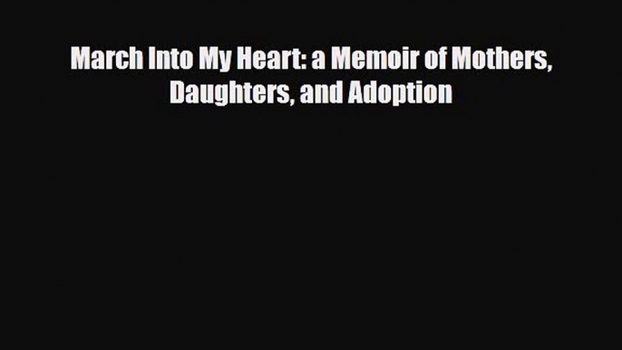 Download March Into My Heart: a Memoir of Mothers Daughters and Adoption EBook