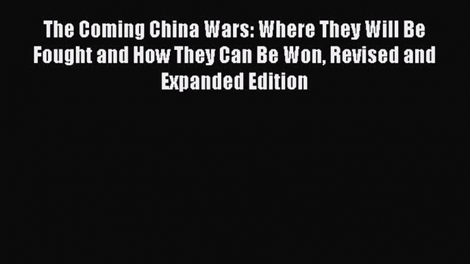 Read The Coming China Wars: Where They Will Be Fought and How They Can Be Won Revised and Expanded