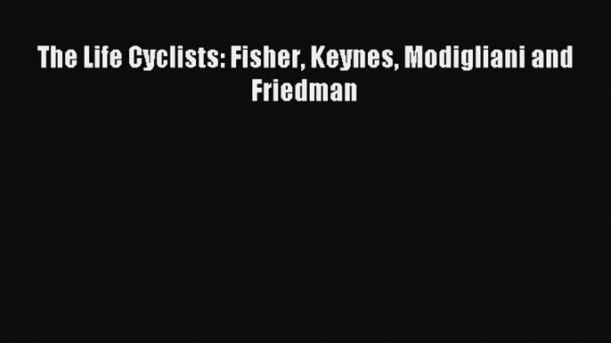 [PDF] The Life Cyclists: Fisher Keynes Modigliani and Friedman Read Full Ebook