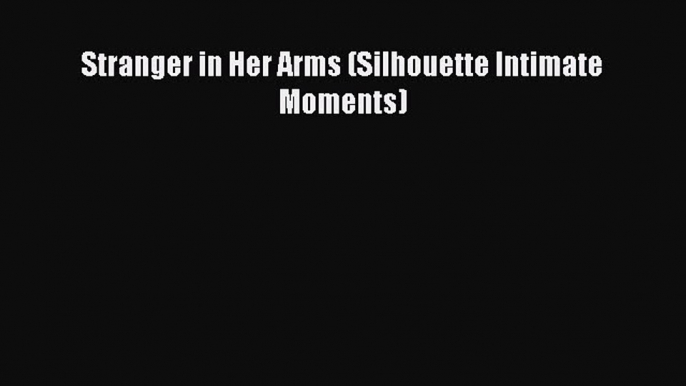 Read Stranger in Her Arms (Silhouette Intimate Moments) Ebook Free