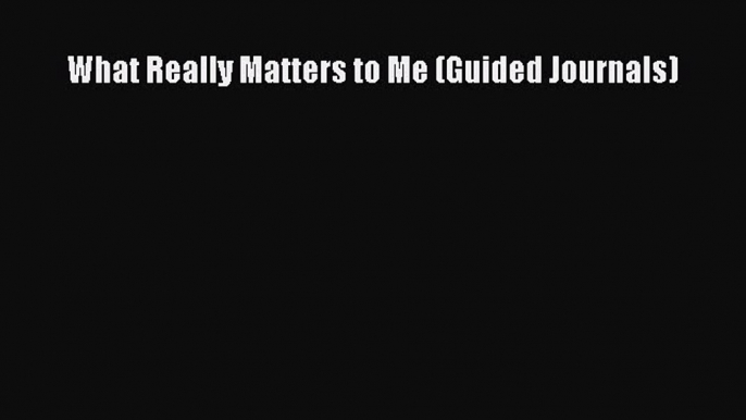 Read Book What Really Matters to Me (Guided Journals) ebook textbooks