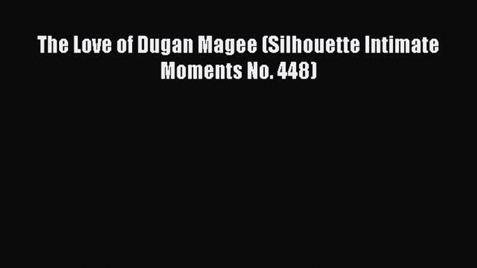 Download The Love of Dugan Magee (Silhouette Intimate Moments No. 448) Ebook Online