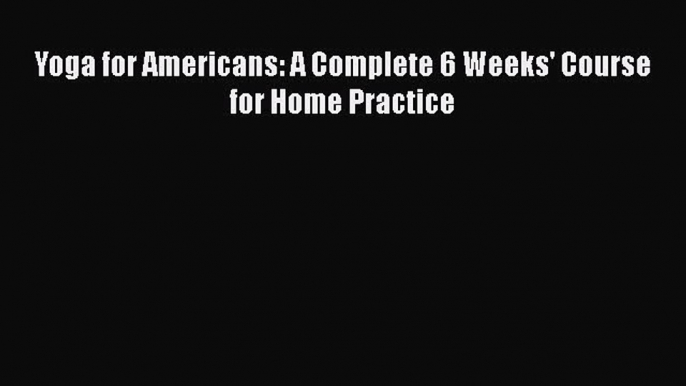 Download Yoga for Americans: A Complete 6 Weeks' Course for Home Practice PDF Free