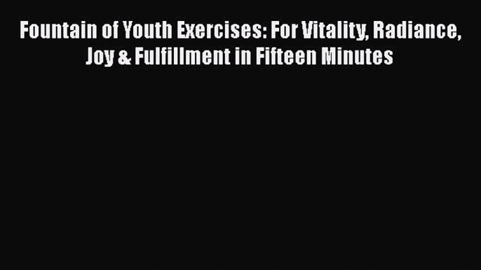 Read Fountain of Youth Exercises: For Vitality Radiance Joy & Fulfillment in Fifteen Minutes