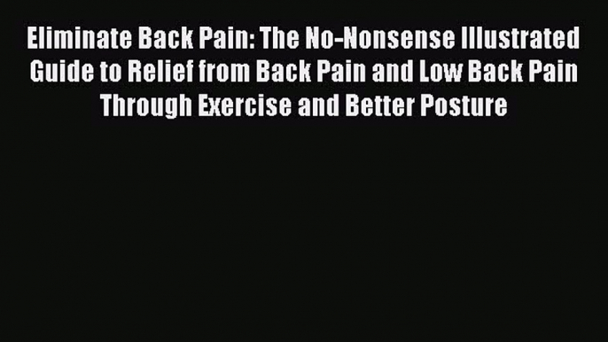 Read Eliminate Back Pain: The No-Nonsense Illustrated Guide to Relief from Back Pain and Low