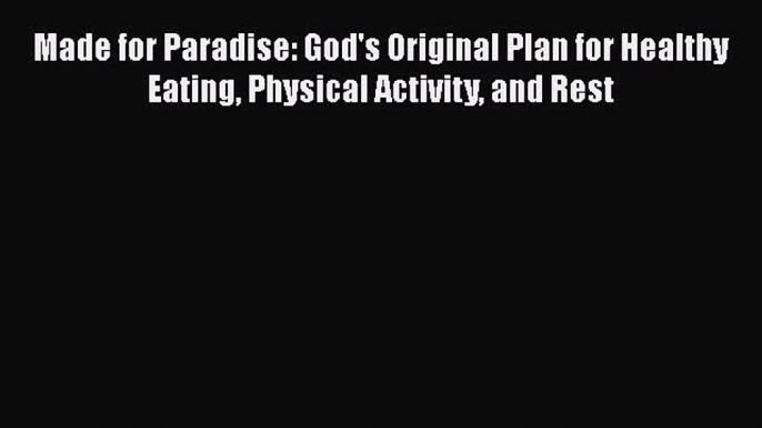 Read Made for Paradise: God's Original Plan for Healthy  Eating Physical Activity and Rest