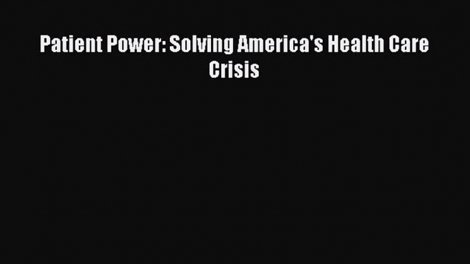 [Read] Patient Power: Solving America's Health Care Crisis E-Book Free