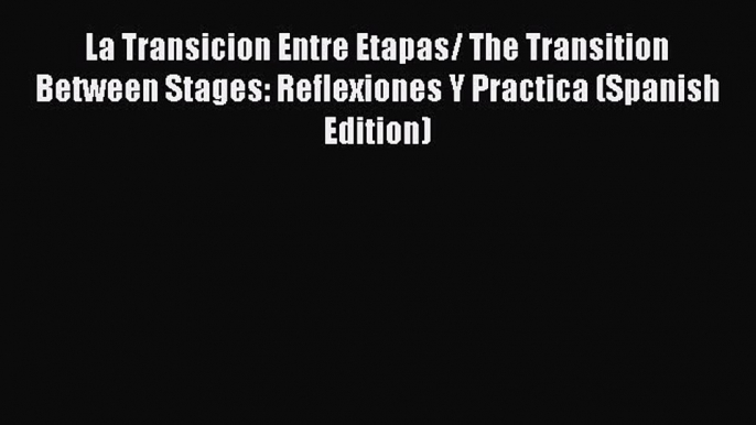 Read La Transicion Entre Etapas/ The Transition Between Stages: Reflexiones Y Practica (Spanish