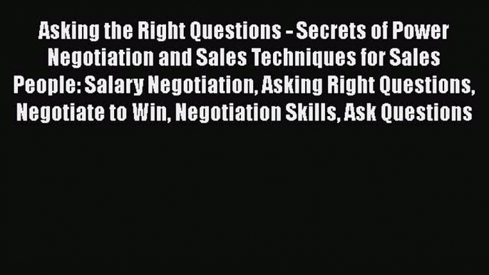 Free[PDF]Downlaod Asking the Right Questions - Secrets of Power Negotiation and Sales Techniques