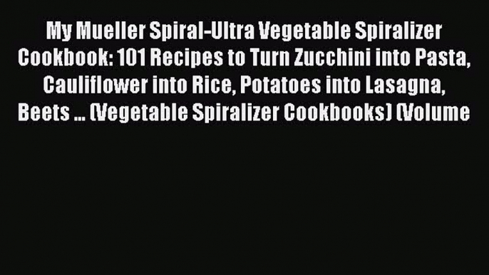 Read Books My Mueller Spiral-Ultra Vegetable Spiralizer Cookbook: 101 Recipes to Turn Zucchini