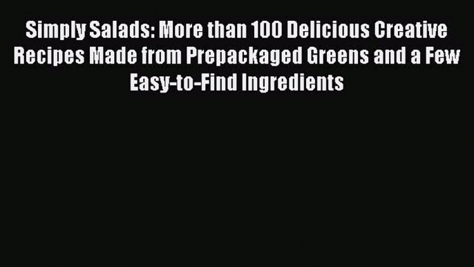 Read Books Simply Salads: More than 100 Delicious Creative Recipes Made from Prepackaged Greens