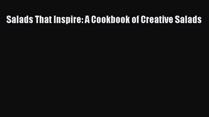 Read Books Salads That Inspire: A Cookbook of Creative Salads Ebook PDF