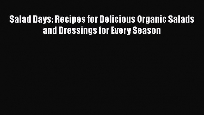 Read Books Salad Days: Recipes for Delicious Organic Salads and Dressings for Every Season