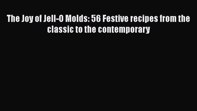 Read Books The Joy of Jell-O Molds: 56 Festive recipes from the classic to the contemporary