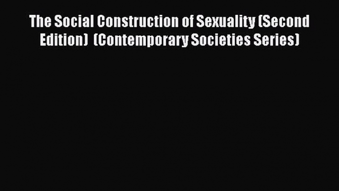 Read Book The Social Construction of Sexuality (Second Edition)  (Contemporary Societies Series)