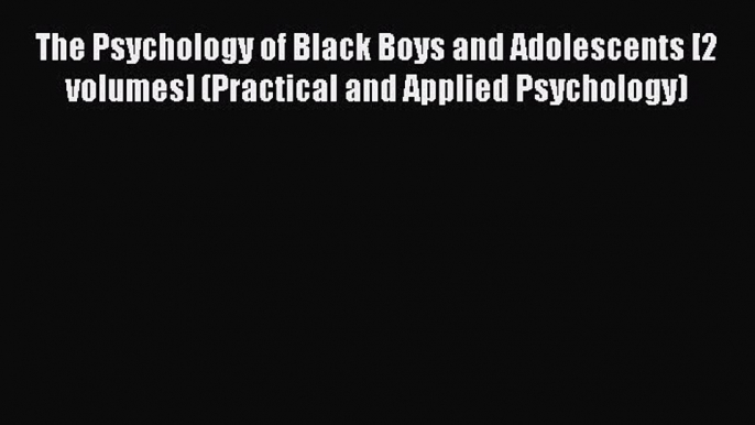 Read The Psychology of Black Boys and Adolescents [2 volumes] (Practical and Applied Psychology)