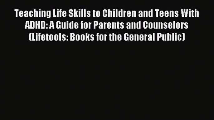 Read Teaching Life Skills to Children and Teens With ADHD: A Guide for Parents and Counselors