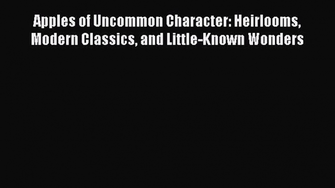 Read Apples of Uncommon Character: Heirlooms Modern Classics and Little-Known Wonders Ebook