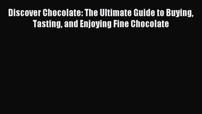 Read Discover Chocolate: The Ultimate Guide to Buying Tasting and Enjoying Fine Chocolate Ebook