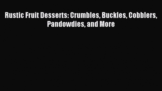 Read Rustic Fruit Desserts: Crumbles Buckles Cobblers Pandowdies and More Ebook Free