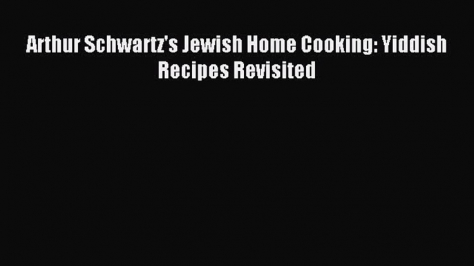 Read Arthur Schwartz's Jewish Home Cooking: Yiddish Recipes Revisited Ebook Free