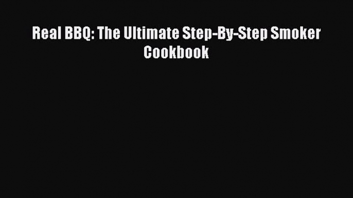 Read Books Real BBQ: The Ultimate Step-By-Step Smoker Cookbook ebook textbooks