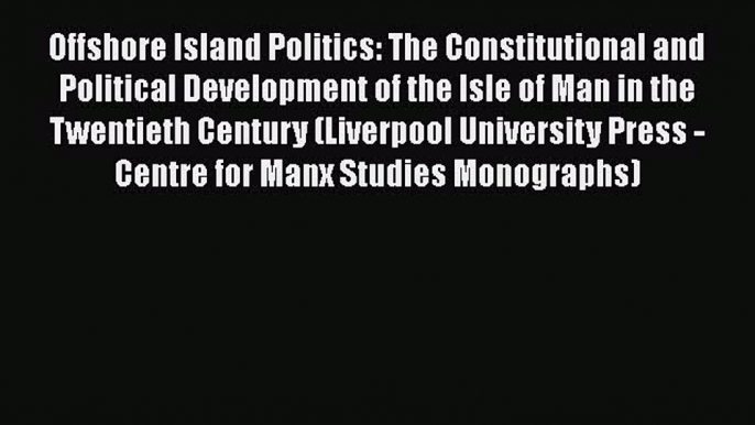 Read Book Offshore Island Politics: The Constitutional and Political Development of the Isle