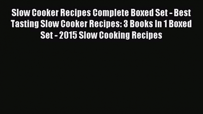 Read Slow Cooker Recipes Complete Boxed Set - Best Tasting Slow Cooker Recipes: 3 Books In