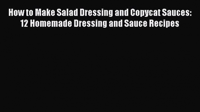 Read How to Make Salad Dressing and Copycat Sauces: 12 Homemade Dressing and Sauce Recipes