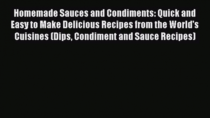 Read Homemade Sauces and Condiments: Quick and Easy to Make Delicious Recipes from the World's