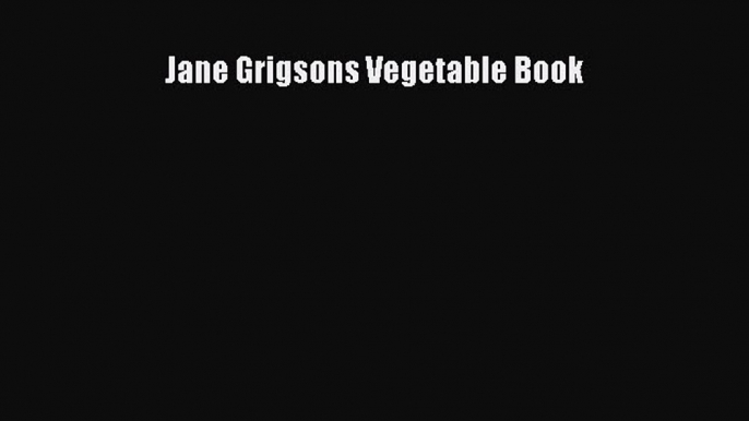 Download Jane Grigsons Vegetable Book Ebook Online