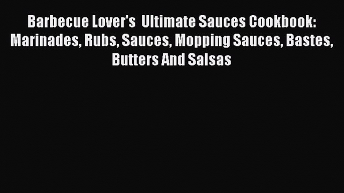 Read Barbecue Lover's  Ultimate Sauces Cookbook: Marinades Rubs Sauces Mopping Sauces Bastes