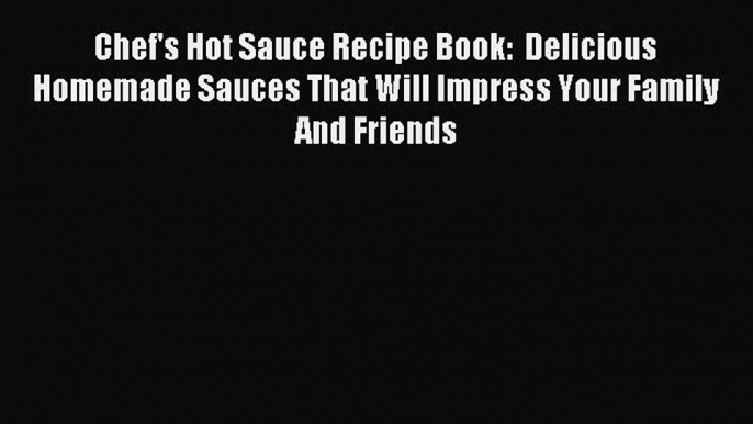 Read Chef's Hot Sauce Recipe Book:  Delicious Homemade Sauces That Will Impress Your Family