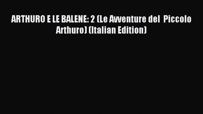 Download ARTHURO E LE BALENE: 2 (Le Avventure del  Piccolo Arthuro) (Italian Edition) PDF Free