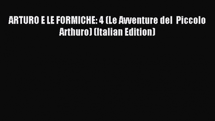 Download ARTURO E LE FORMICHE: 4 (Le Avventure del  Piccolo Arthuro) (Italian Edition) PDF